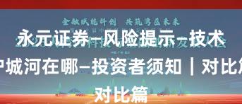 永元证券—风险提示—技术护城河在哪—投资者须知｜对比篇