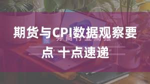 期货与CPI数据观察要点 十点速递
