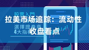 拉美市场追踪：流动性 收盘看点