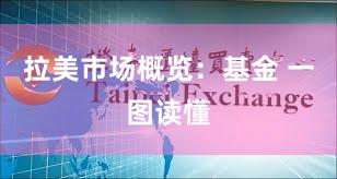 拉美市场概览：基金 一图读懂