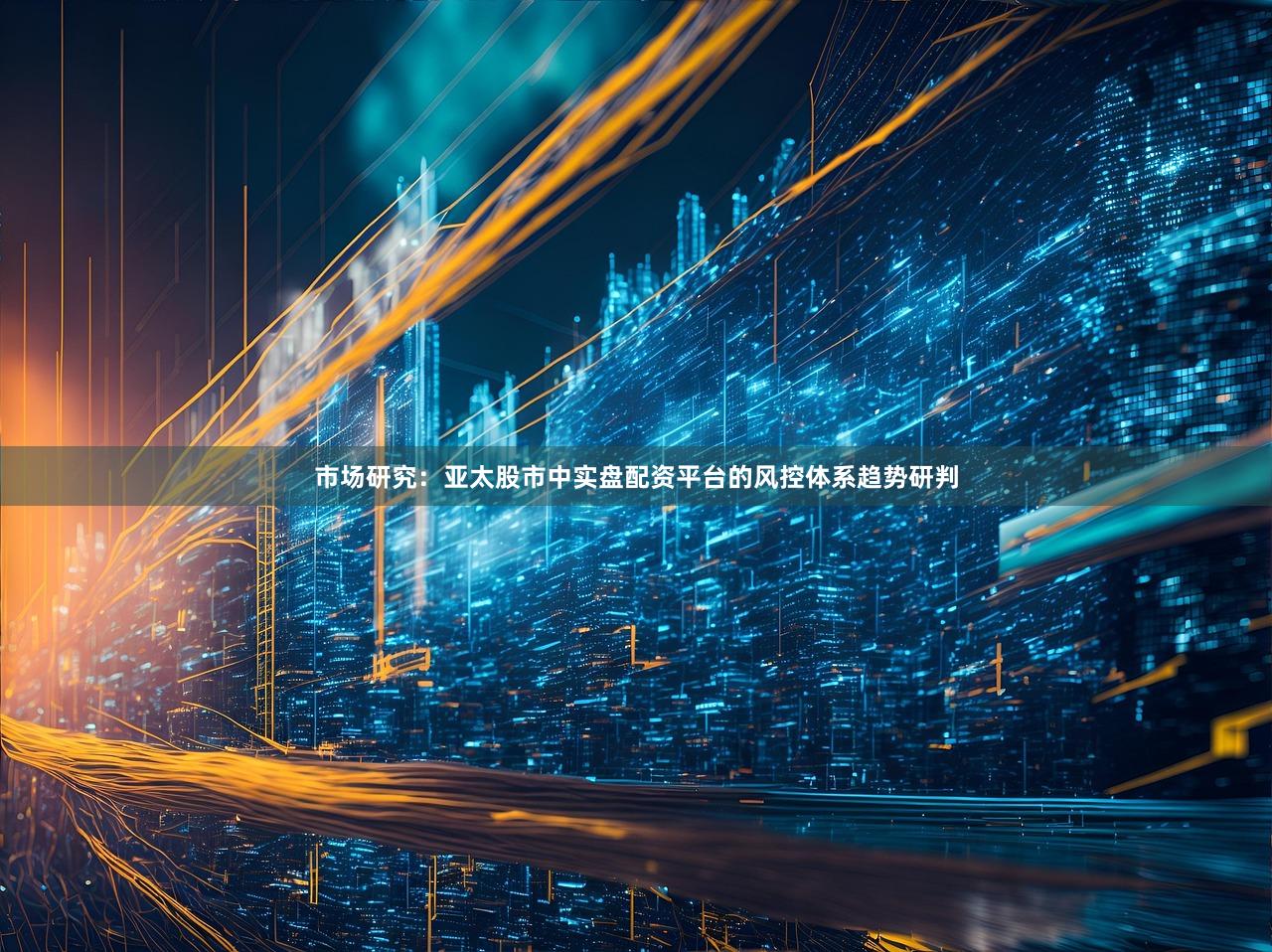 市场研究：亚太股市中实盘配资平台的风控体系趋势研判