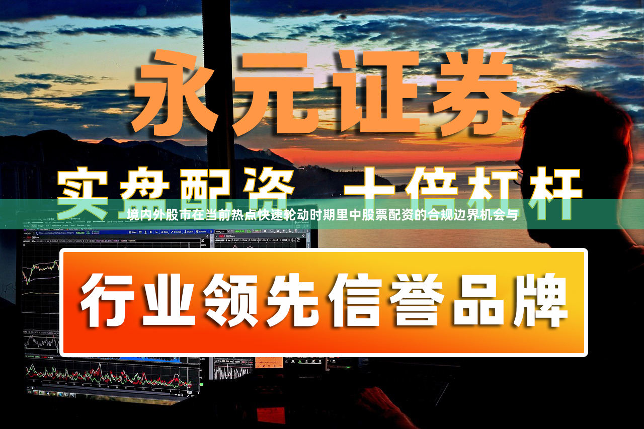 境内外股市在当前热点快速轮动时期里中股票配资的合规边界机会与