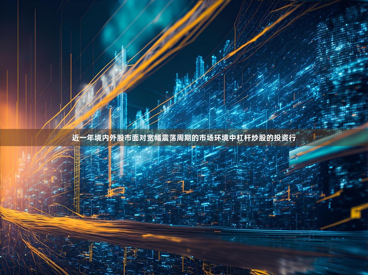 近一年境内外股市面对宽幅震荡周期的市场环境中杠杆炒股的投资行