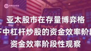 亚太股市在存量博弈格局背景下中杠杆炒股的资金效率阶段性观察