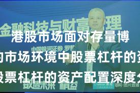 港股市场面对存量博弈格局的市场环境中股票杠杆的资产配置深度分