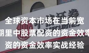全球资本市场在当前宽幅震荡周期里中股票配资的资金效率实战经验