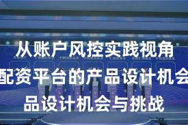 从账户风控实践视角看实盘配资平台的产品设计机会与挑战