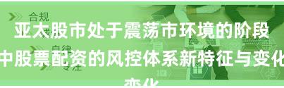 亚太股市处于震荡市环境的阶段中股票配资的风控体系新特征与变化