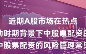 近期A股市场在热点快速轮动时期背景下中股票配资的风险管理常见
