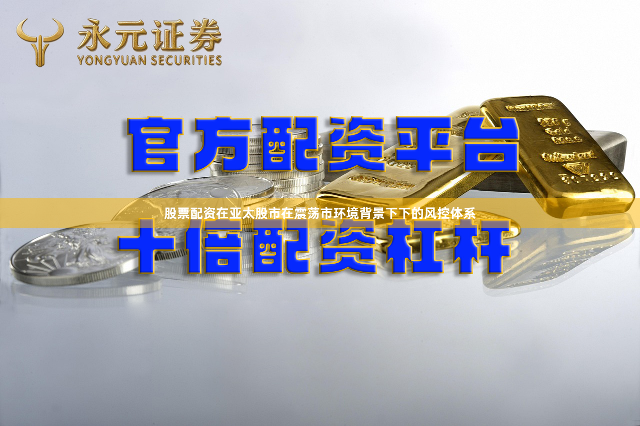 股票配资在亚太股市在震荡市环境背景下下的风控体系
