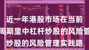 近一年港股市场在当前宽幅震荡周期里中杠杆炒股的风险管理实践路
