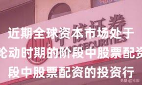 近期全球资本市场处于热点快速轮动时期的阶段中股票配资的投资行