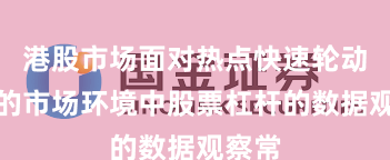 港股市场面对热点快速轮动时期的市场环境中股票杠杆的数据观察常