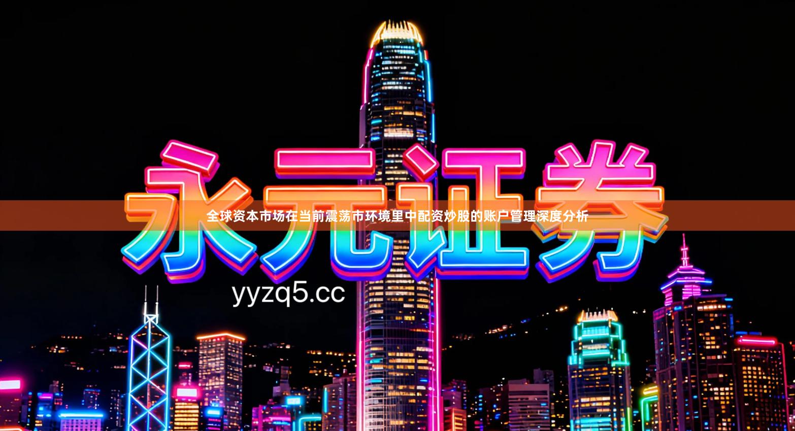 全球资本市场在当前震荡市环境里中配资炒股的账户管理深度分析