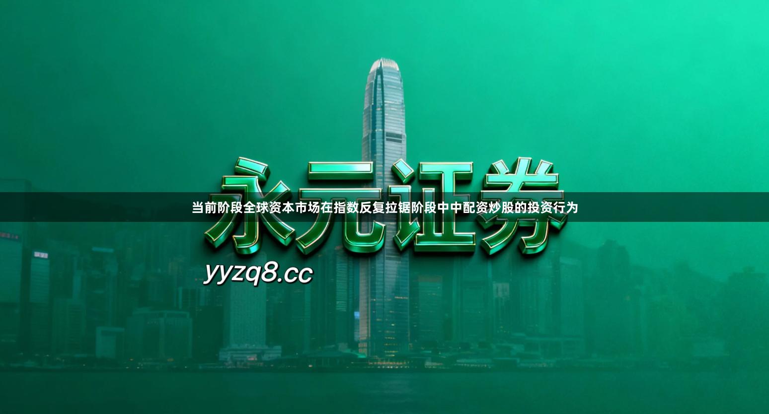 当前阶段全球资本市场在指数反复拉锯阶段中中配资炒股的投资行为