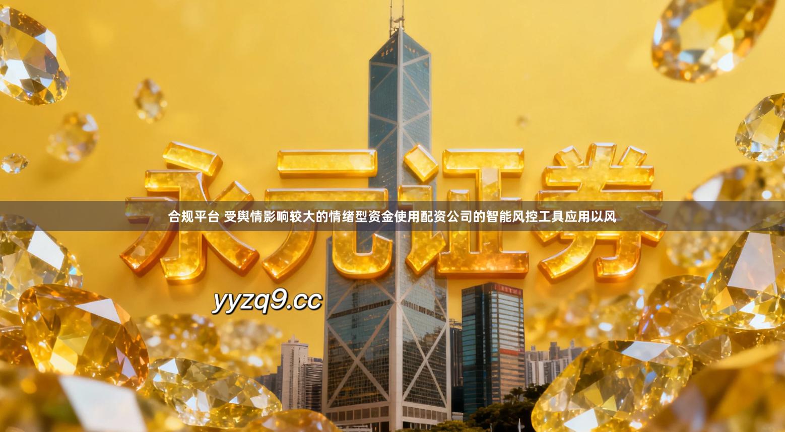合规平台 受舆情影响较大的情绪型资金使用配资公司的智能风控工具应用以风