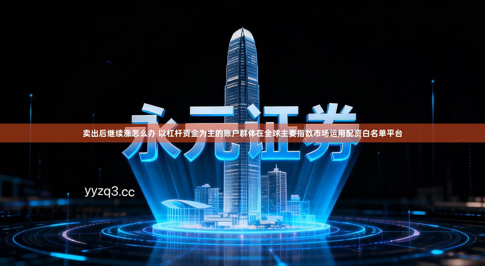 卖出后继续涨怎么办 以杠杆资金为主的账户群体在全球主要指数市场运用配资白名单平台