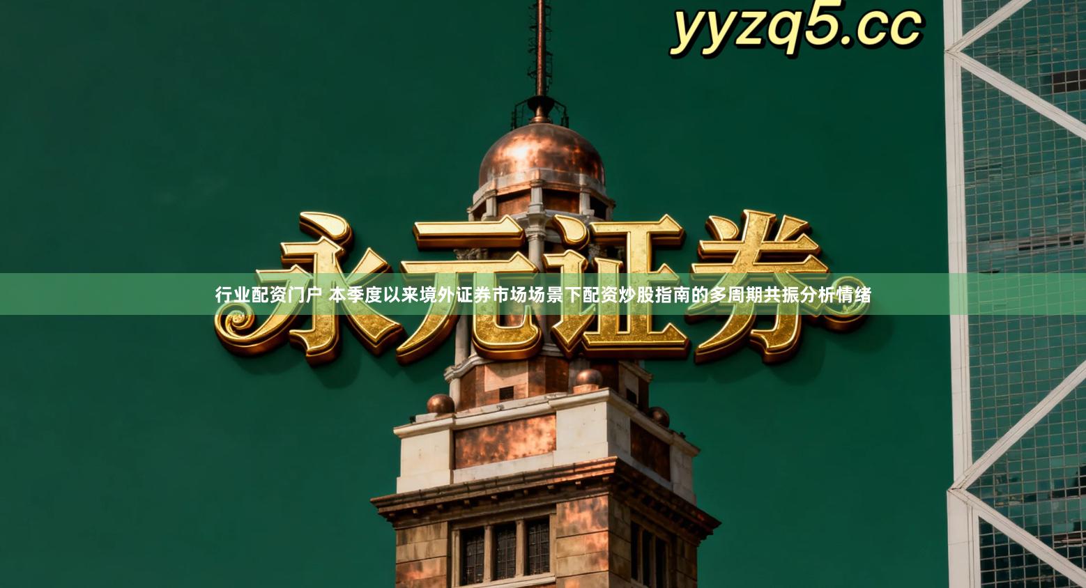 行业配资门户 本季度以来境外证券市场场景下配资炒股指南的多周期共振分析情绪