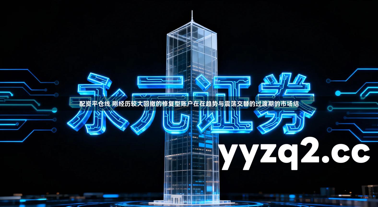 配资平仓线 刚经历较大回撤的修复型账户在在趋势与震荡交替的过渡期的市场结