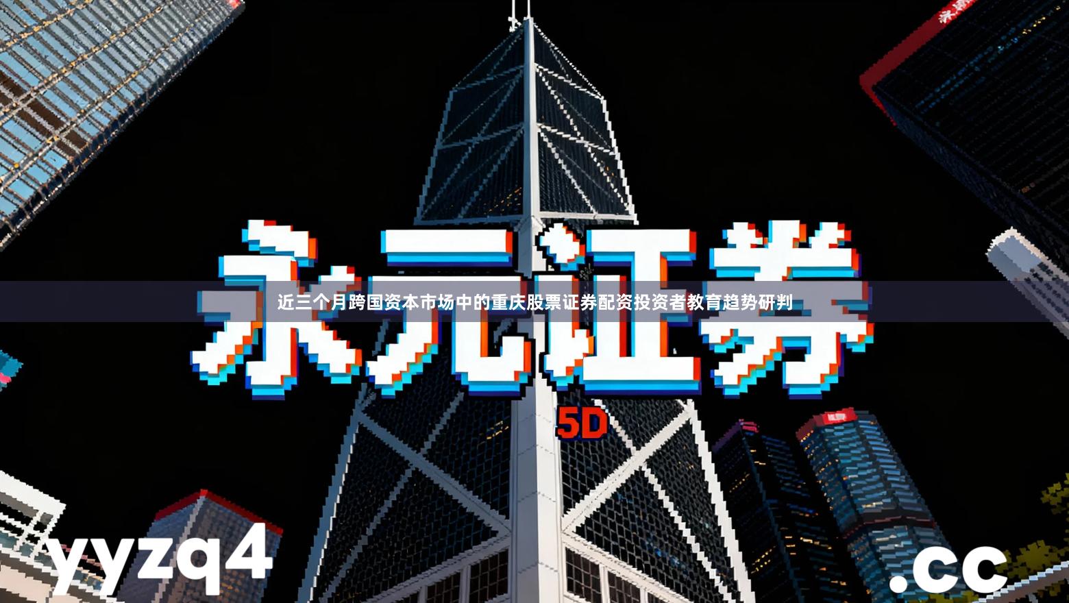 近三个月跨国资本市场中的重庆股票证券配资投资者教育趋势研判