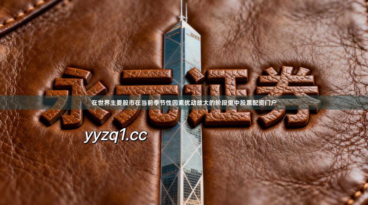 在世界主要股市在当前季节性因素扰动放大的阶段里中股票配资门户