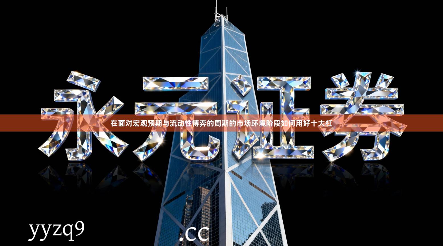 在面对宏观预期与流动性博弈的周期的市场环境阶段如何用好十大杠