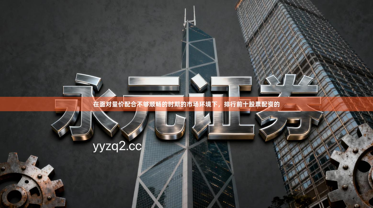 在面对量价配合不够顺畅的时期的市场环境下，排行前十股票配资的