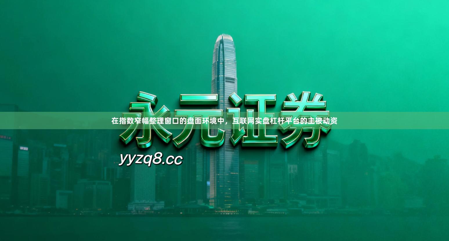 在指数窄幅整理窗口的盘面环境中,互联网实盘杠杆平台的主被动资