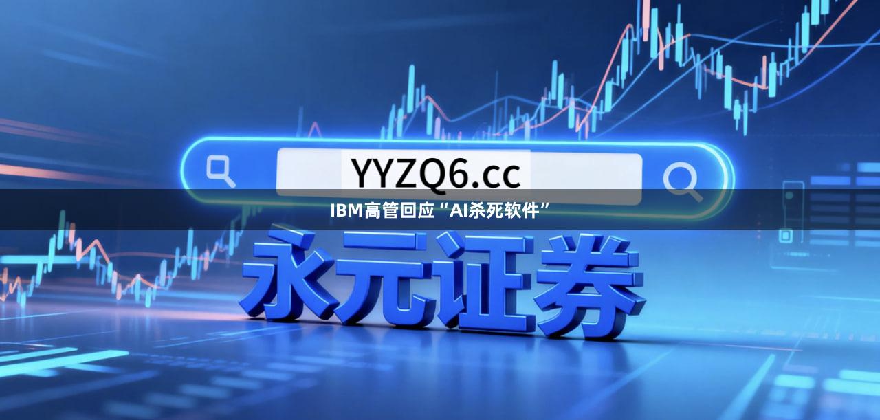 IBM高管回应“AI杀死软件”